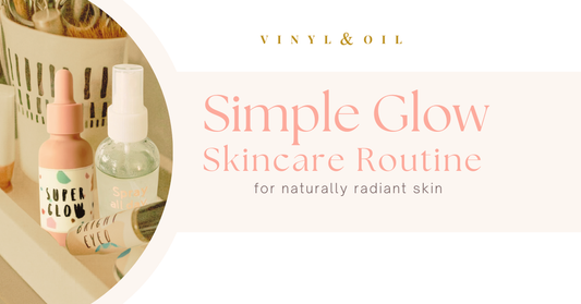 The Vinyl & Oil Simple Glow Skincare Routine for Naturally Radiant Skin